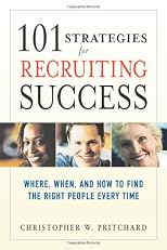 101 Strategies for Recruiting Success: Where, When, And How to Find the Right People Every Time