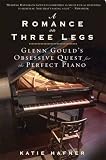 A Romance on Three Legs: Glenn Gould's Obsessive Quest for the Perfect Piano