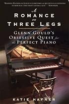 A Romance on Three Legs: Glenn Gould's Obsessive Quest for the Perfect Piano