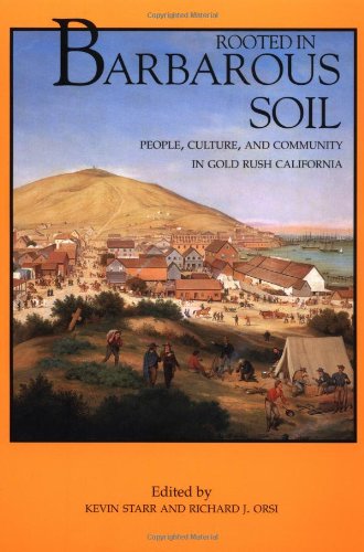 Rooted in Barbarous Soil: People, Culture, and Community in Gold Rush California (California History Sesquicentennial Series)