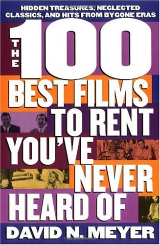 The 100 Best Films to Rent You've Never Heard Of: Hidden Treasures, Neglected Classics, and Hits From By-Gone Eras - 