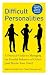 Difficult Personalities: A Practical Guide to Managing the Hurtful Behavior of Others (and Maybe Your Own)