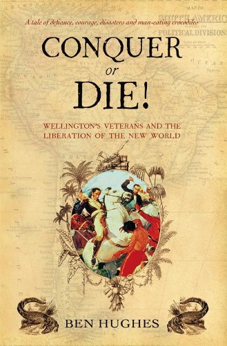 Conquer or Die!: Wellington's Veterans and the Liberation of the New World