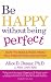 Be Happy Without Being Perfect: How to Break Free from the Perfection Deception