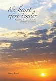 No heart more tender : a book for the bereaved from a personal Christian perspective