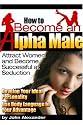 How to Become an Alpha Male: Attract Women and Become Successful at Seduction