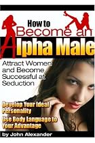 How to Become an Alpha Male: Attract Women and Become Successful at Seduction
