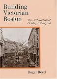 Building Victorian Boston : The Architecture Of Gridley  J.F. Bryant