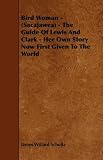 Bird Woman - (Sacajawea) - The Guide of Lewis and Clark - Her Own Story Now First Given to the World