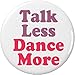 Talk Less Dance More 2.25â€ Large Pinback Button Pin Dancing Dancer