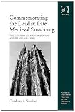 Commemorating the Dead in Late Medieval Strasbourg: The Cathedral's Book of Donors and Its Use (1320-1521) (Church, Faith and Culture in the Medieval West)