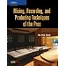 Mixing, Recording and Producing Techniques of the Pros