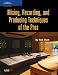 Mixing, Recording and Producing Techniques of the Pros Mixing, Recording and Producing Techniques of the Pros