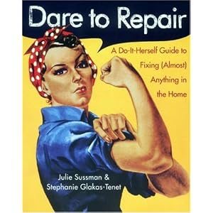 Dare to Repair: A Do-it-Herself Guide to Fixing (Almost) Anything in the Home