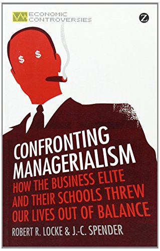 confronting managerialism how the business elite and their schools threw our lives out of balance economic controversies