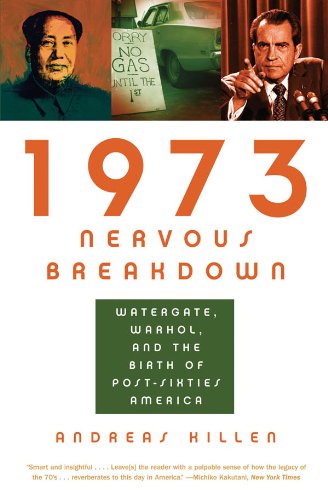 1973 Nervous Breakdown: Watergate, Warhol, and the Birth of Post-Sixties America