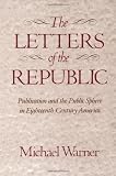 The Letters of the Republic: Publication and the Public Sphere in Eighteenth-Century America