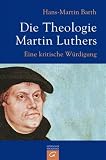 Die Theologie Martin Luthers: Eine kritische W�rdigung - Hans-Martin Barth