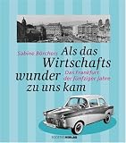 Als das Wirtschaftswunder zu uns kam: Das Frankfurt  der fünfziger Jahre