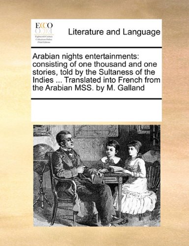 Arabian nights entertainments: consisting of one thousand and one stories, told by the Sultaness of the Indies, ... Translated into French from the Arabian MSS. by M. Galland