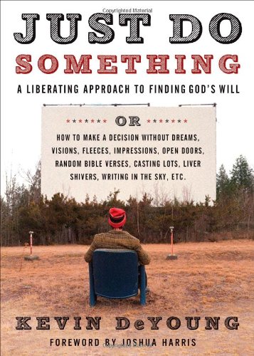 Just Do Something: How to Make a Decision Without Dreams, Visions, Fleeces, Open Doors, Random Bible Verses, Casting Lots, Liver Shivers, Writing in the Sky, etc.