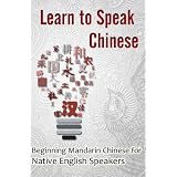Learn to Speak Chinese: Beginning Mandarin Chinese for Native English Speakers (with Chinese Characters)