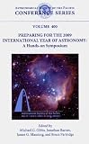 Preparing for the 2009 International Year of Astronomy: A Hands-On Symposium (Astronomical Society of the Pacific Conference Series)