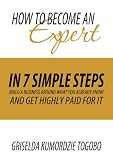 How to become an expert in 7 simple steps: Build a business around what you already know and get highly paid for it