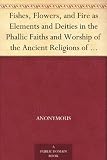 Fishes, Flowers, and Fire as Elements and Deities in the Phallic Faiths and Worship of the Ancient Religions of Greece, Babylon,