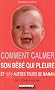 Comment calmer son b�b� qui pleure : Et 1000 autres trucs de maman