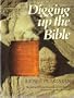 Digging Up the Bible: The Stories Behind the Great Archaeological Discoveries in the Holy Land