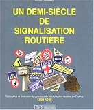 Un demi-si�cle de signalisation routi�re: Naissance et �volution du panneau de signalisation routi�re en France, 1894-1946