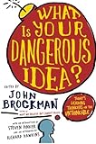 What Is Your Dangerous Idea?: Today's Leading Thinkers on the Unthinkable (Edge Question Series)