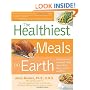 Healthiest Meals on Earth: The Surprising, Unbiased Truth About What Meals to Eat and Why
