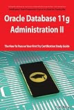  : Oracle Database 11g - Administration II Exam Preparation Course in a Book for Passing the 1Z0-053 Oracle Database 11g - Administration II Exam - The ... on Your First Try Certification Study Guide
