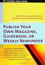 Publish Your Own Magazine, Guide Book, or Weekly Newspaper: How to STart Manage, and Profit from a Homebased Publishing Company