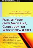 Publish Your Own Magazine, Guide Book, or Weekly Newspaper: How to STart Manage, and Profit from a Homebased Publishing Company