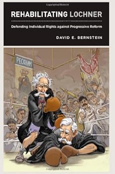 rehabilitating lochner: defending individual rights against progressive reform - david e. bernstein rehabilitating lochner: defending individual rights against progressive reform - david e. bernstein