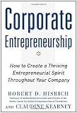Corporate Entrepreneurship: How to Create a Thriving Entrepreneurial Spirit Throughout Your Company