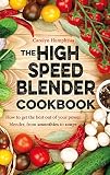 High speed blender cookbook : how to get the best out of your multi-purpose power blender, from smoothies to soups