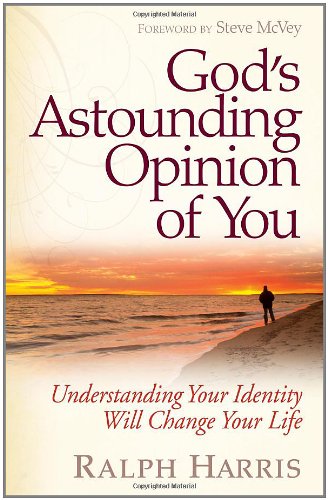 God's Astounding Opinion of You: Understanding Your Identity Will Change Your Life