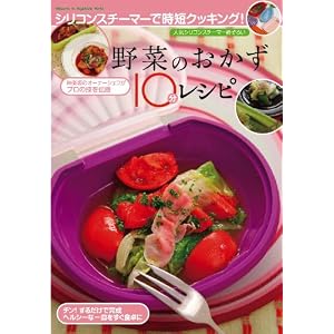 野菜のおかず10分レシピ―シリコンスチーマーで時短クッキング! 神楽坂のオーナーシェフがプロの技を伝授 (マイウェイムック)