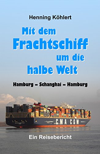 Mit dem Frachtschiff um die halbe Welt: Hamburg - Schanghai - Hamburg: Ein Reisebericht (German Edition)