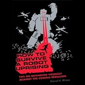 How to Survive a Robot Uprising: Tips on Defending Yourself Against the Coming Rebellion | [Daniel H. Wilson]