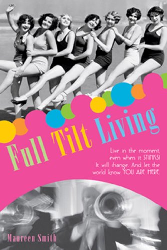 Full Tilt Living: Live in the Moment Even When It Stinks! Find the Juicy Parts and Let the World Know You Are Here