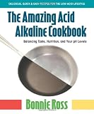 The Amazing Acid Alkaline Cookbook: Balancing Taste, Nutrition, and Your PH Levels