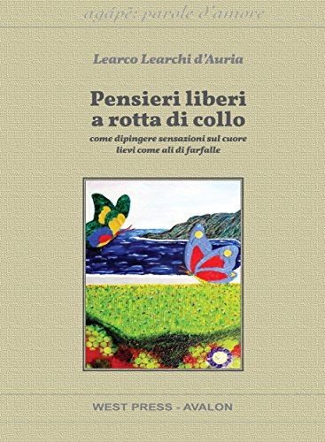 Pensieri liberi a rotta di collo: come dipingere sensazioni sul cuore lievi come ali di farfalle (Agápē: parole d'amore) (Italian Edition)