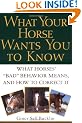 What Your Horse Wants You to Know: What Horses' "Bad" Behavior Means, and How to Correct It