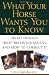 What Your Horse Wants You to Know: What Horses' "Bad" Behavior Means, and How to Correct It