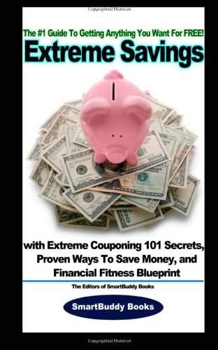 Extreme Savings: The #1 Guide To Getting Anything You Want For Free with Extreme Couponing 101 Secrets, Proven Ways To Save Money, and Financial Fitness Blueprint